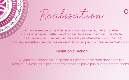 Chaque réalisation est le reflet d’un pas intérieur. Avant d’être visible à l’extérieur, elle prend racine dans une intention, une clarté, un choix de cœur. Se réaliser, ce n’est pas atteindre un but parfait, mais se permettre d’exister pleinement dans ce que l’on crée, ressent et incarne.
