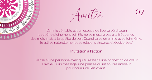 "L’amitié véritable est un espace de liberté où chacun peut être pleinement soi. Elle ne se mesure pas à la fréquence des mots, mais à la qualité du lien. Quand tu es en amitié avec toi-même, tu attires naturellement des relations sincères et équilibrées."