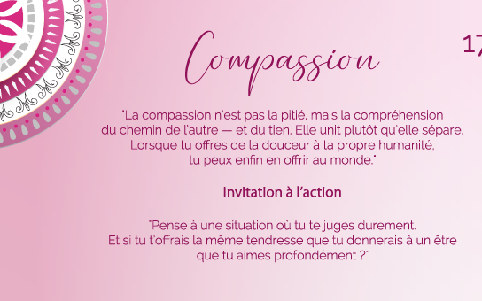 "La compassion n’est pas la pitié, mais la compréhension du chemin de l’autre — et du tien. Elle unit plutôt qu’elle sépare. Lorsque tu offres de la douceur à ta propre humanité, tu peux enfin en offrir au monde."