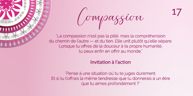 "La compassion n’est pas la pitié, mais la compréhension du chemin de l’autre — et du tien. Elle unit plutôt qu’elle sépare. Lorsque tu offres de la douceur à ta propre humanité, tu peux enfin en offrir au monde."