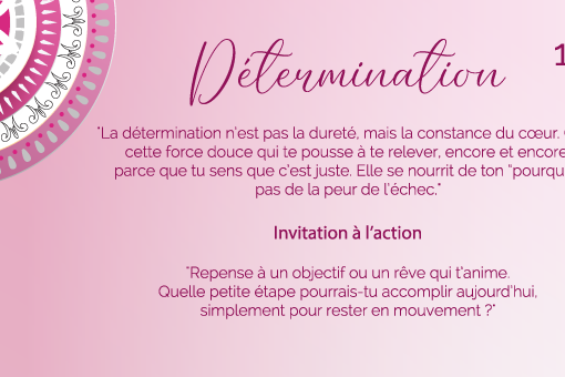 "La détermination n’est pas la dureté, mais la constance du cœur. C’est cette force douce qui te pousse à te relever, encore et encore, parce que tu sens que c’est juste. Elle se nourrit de ton “pourquoi”, pas de la peur de l’échec."