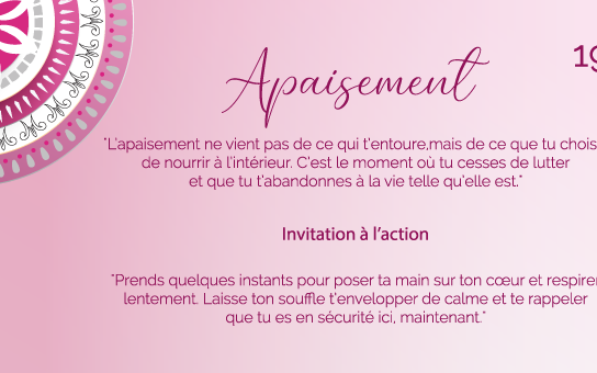 "L’apaisement ne vient pas de ce qui t’entoure, mais de ce que tu choisis de nourrir à l’intérieur. C’est le moment où tu cesses de lutter et que tu t’abandonnes à la vie telle qu’elle est."