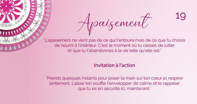 "L’apaisement ne vient pas de ce qui t’entoure, mais de ce que tu choisis de nourrir à l’intérieur. C’est le moment où tu cesses de lutter et que tu t’abandonnes à la vie telle qu’elle est."