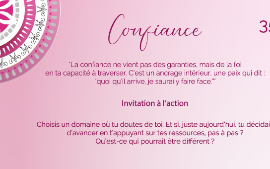 "La confiance ne vient pas des garanties, mais de la foi en ta capacité à traverser. C’est un ancrage intérieur, une paix qui dit : “quoi qu’il arrive, je saurai y faire face.”"