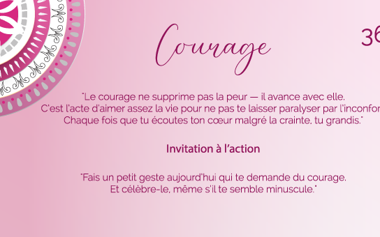 "Le courage ne supprime pas la peur — il avance avec elle. C’est l’acte d’aimer assez la vie pour ne pas te laisser paralyser par l’inconfort. Chaque fois que tu écoutes ton cœur malgré la crainte, tu grandis."