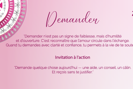 "Demander n’est pas un signe de faiblesse, mais d’humilité et d’ouverture. C’est reconnaître que l’amour circule dans l’échange. Quand tu demandes avec clarté et confiance, tu permets à la vie de te soutenir."