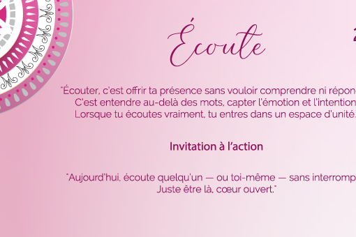 "Écouter, c’est offrir ta présence sans vouloir comprendre ni répondre. C’est entendre au-delà des mots, capter l’émotion et l’intention. Lorsque tu écoutes vraiment, tu entres dans un espace d’unité."