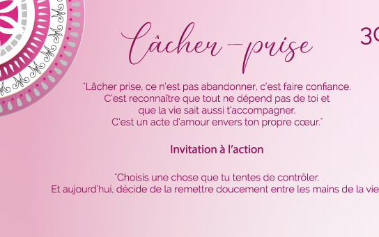 "Lâcher prise, ce n’est pas abandonner, c’est faire confiance. C’est reconnaître que tout ne dépend pas de toi et que la vie sait aussi t’accompagner. C’est un acte d’amour envers ton propre cœur."