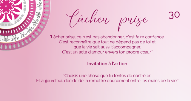 "Lâcher prise, ce n’est pas abandonner, c’est faire confiance. C’est reconnaître que tout ne dépend pas de toi et que la vie sait aussi t’accompagner. C’est un acte d’amour envers ton propre cœur."