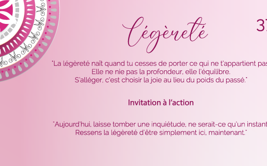 "La légèreté naît quand tu cesses de porter ce qui ne t’appartient pas. Elle ne nie pas la profondeur, elle l’équilibre. S’alléger, c’est choisir la joie au lieu du poids du passé."