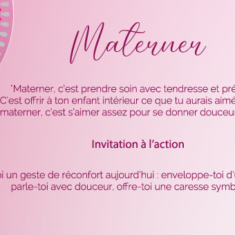 "Materner, c’est prendre soin avec tendresse et présence. C’est offrir à ton enfant intérieur ce que tu aurais aimé recevoir. Se materner, c’est s’aimer assez pour se donner douceur et sécurité."