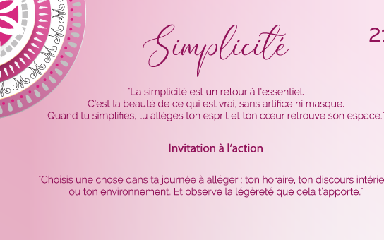 "La simplicité est un retour à l’essentiel. C’est la beauté de ce qui est vrai, sans artifice ni masque. Quand tu simplifies, tu allèges ton esprit et ton cœur retrouve son espace."